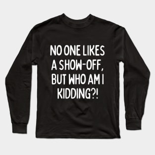 No one likes a show-off, but who am I kidding? Long Sleeve T-Shirt